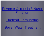 Text Box: Reverse Osmosis & Nano-FiltrationThermal DesalinationBoiler Water Treatment