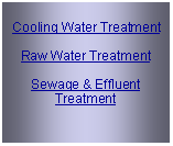 Text Box: Cooling Water TreatmentRaw Water TreatmentSewage & Effluent Treatment